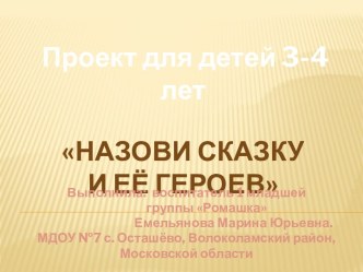 Презентация для детей 3-4 лет Назови сказку и её героев проект по развитию речи (младшая группа) по теме