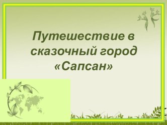 Путешествие в сказочный город Сапсан (презентация к конспекту Путешествие в сказочный город Сапсан презентация к уроку по логопедии (подготовительная группа)