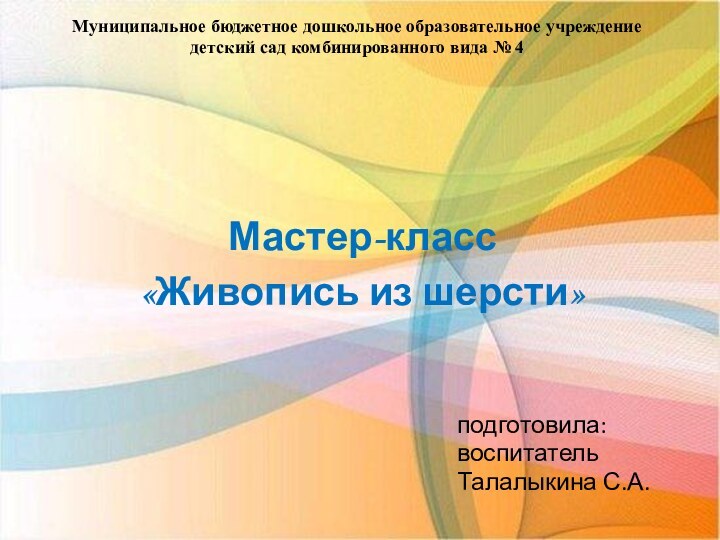 подготовила:воспитатель Талалыкина С.А.Мастер-класс«Живопись из шерсти»Муниципальное бюджетное дошкольное образовательное учреждение детский сад комбинированного вида № 4