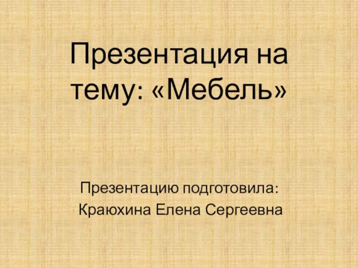 Презентация на тему: «Мебель»Презентацию подготовила: Краюхина Елена Сергеевна