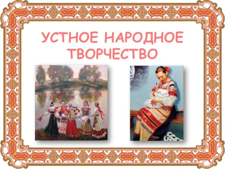 УСТНОЕ НАРОДНОЕ ТВОРЧЕСТВО