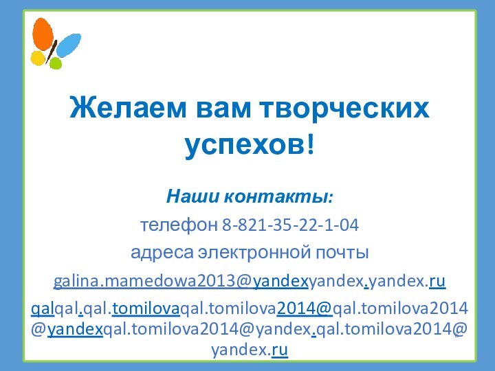 Желаем вам творческих успехов!Наши контакты:телефон 8-821-35-22-1-04адреса электронной почтыgalina.mamedowa2013@yandexyandex.yandex.ruqalqal.qal.tomilovaqal.tomilova2014@qal.tomilova2014@yandexqal.tomilova2014@yandex.qal.tomilova2014@yandex.ru