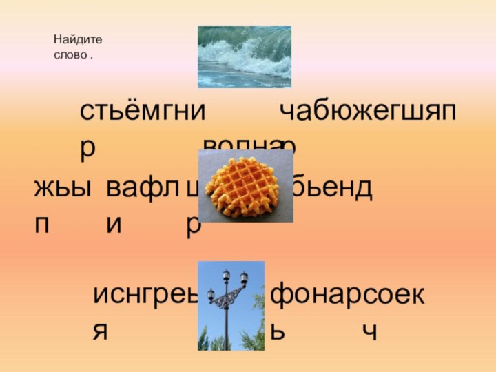 Найдите слово .стьёмгнир волначабюжегшяпржьыпвафлищтецкобьендриснгреыжсюяфонарьсоекч