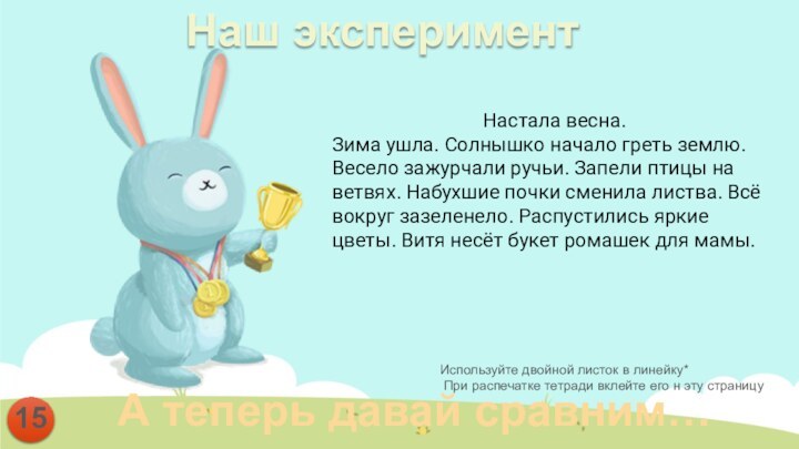 Наш эксперимент А теперь давай сравним…15Настала весна.Зима ушла. Солнышко начало греть землю.