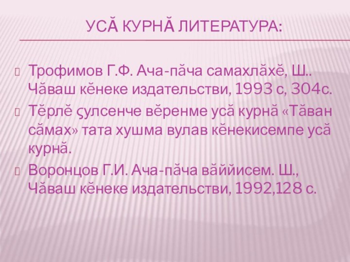 Усă курнă литература: Трофимов Г.Ф. Ача-пăча самахлăхĕ, Ш..Чăваш кĕнеке издательстви, 1993 с,