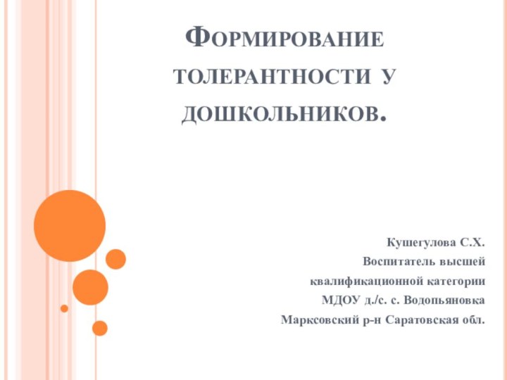 Формирование толерантности у дошкольников.Кушегулова С.Х.Воспитатель высшей квалификационной категорииМДОУ д./с. с. ВодопьяновкаМарксовский р-н Саратовская обл.