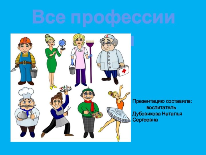 Все профессии нужныПрезентацию составила:      воспитатель Дубовикова Наталья Сергеевна