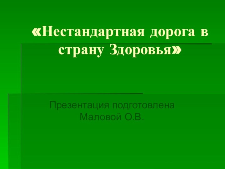 «Нестандартная дорога в страну Здоровья» Презентация подготовлена Маловой О.В.