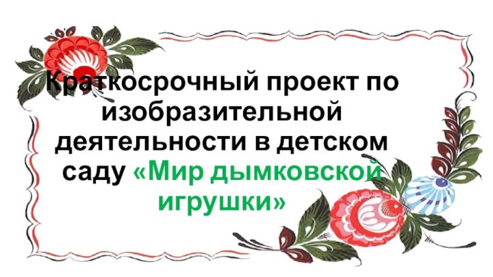 Краткосрочный проект по изобразительной деятельности в детском саду «Мир дымковской игрушки»