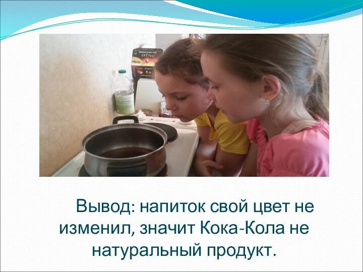 Вывод: напиток свой цвет не изменил, значит Кока-Кола не натуральный продукт.