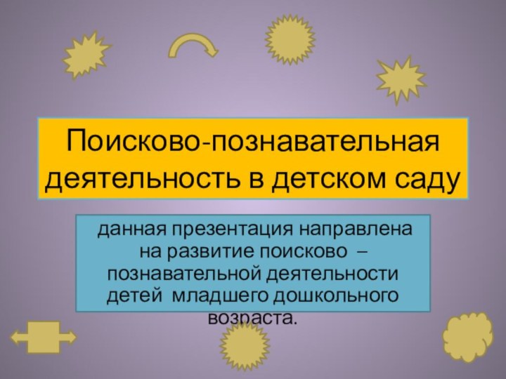 Поисково-познавательная деятельность в детском саду данная презентация направлена на развитие поисково –