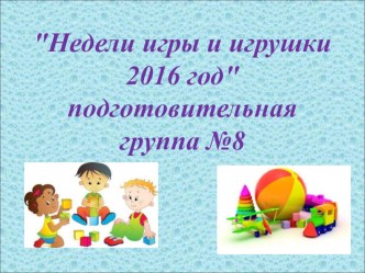 Отчет  Неделя игры и игрушки 2016 г презентация к уроку (подготовительная группа)