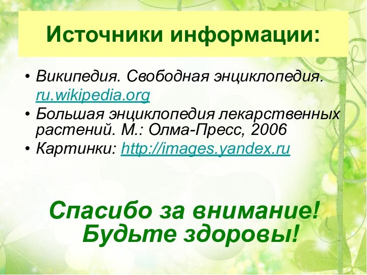 Источники информации:Википедия. Свободная энциклопедия.	ru.wikipedia.org Большая энциклопедия лекарственных растений. М.: Олма-Пресс, 2006 Картинки: