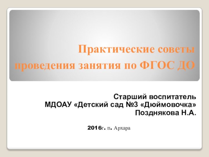 Практические советы проведения занятия по ФГОС ДО Старший воспитатель МДОАУ «Детский сад