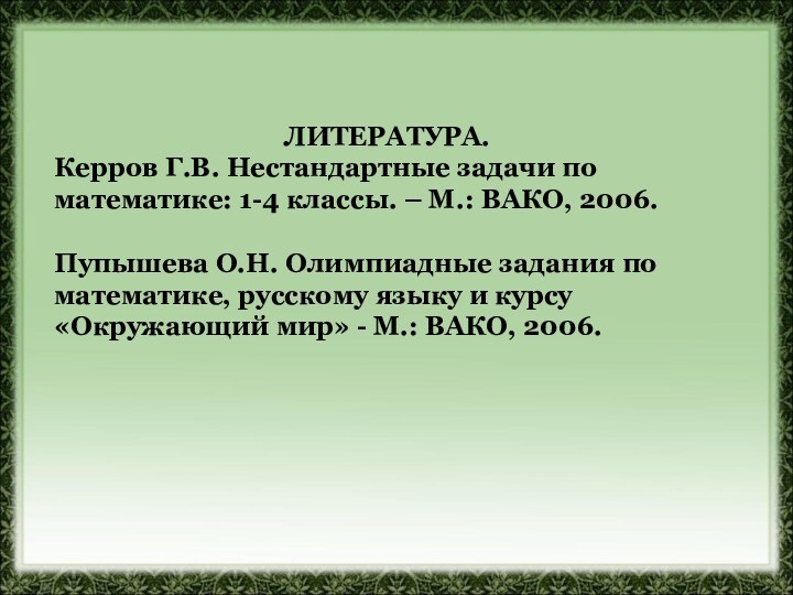 ЛИТЕРАТУРА.Керров Г.В. Нестандартные задачи по математике: 1-4 классы. – М.: ВАКО, 2006.Пупышева