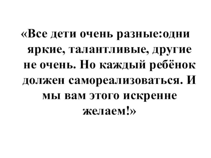 «Все дети очень разные:одни яркие, талантливые, другие не очень. Но каждый ребёнок