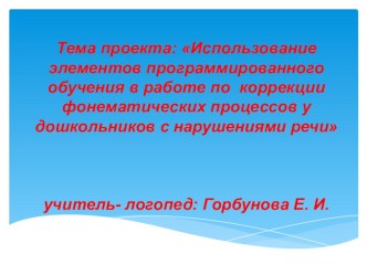 Проект Использование элементов программированного обучения в работе по коррекции фонематических процессов у дошкольников с нарушениями речи проект по логопедии (старшая, подготовительная группа) по теме