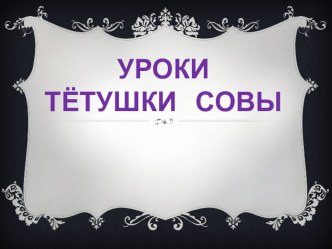 Презентация Уроки Тётушки Совы презентация к уроку по логопедии по теме