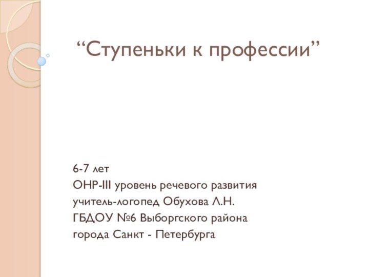 “Ступеньки к профессии”   6-7 летОНР-III уровень речевого развитияучитель-логопед