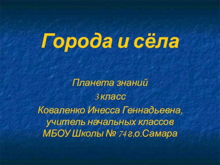 Города и сёлаПланета знаний 3 классКоваленко Инесса Геннадьевна, учитель начальных классов МБОУ Школы № 74 г.о.Самара