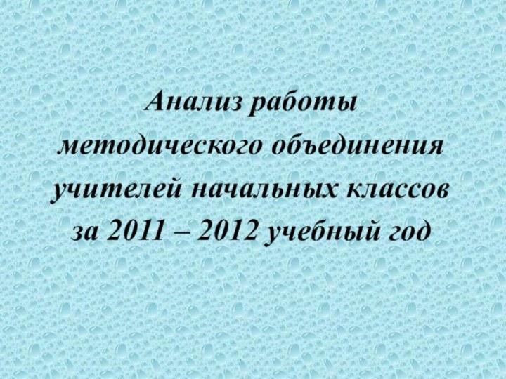 Анализ работы методического объединенияучителей начальных классовза 2011 – 2012 учебный год