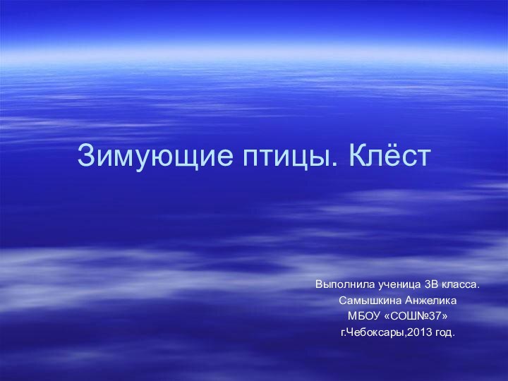 Зимующие птицы. КлёстВыполнила ученица 3В класса.Самышкина АнжеликаМБОУ «СОШ№37»г.Чебоксары,2013 год.