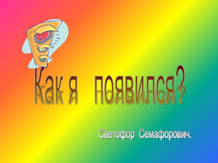 Как я  появился? Светофор Семафорович.