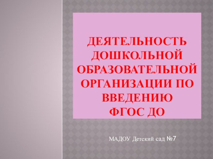 Деятельность дошкольной образовательной организации по введению  ФГОС ДОМАДОУ Детский сад №7