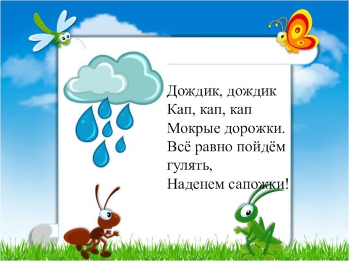 Дождик, дождик Кап, кап, кап Мокрые дорожки. Всё равно пойдём гулять, Наденем сапожки!