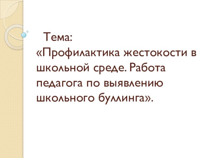 Тема:  «Профилактика жестокости в школьной среде. Работа педагога по выявлению школьного буллинга».