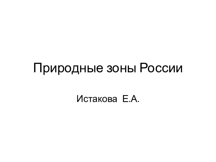 Природные зоны РоссииИстакова Е.А.