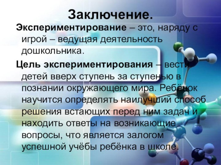 Заключение. Экспериментирование – это, наряду с игрой – ведущая деятельность дошкольника. Цель