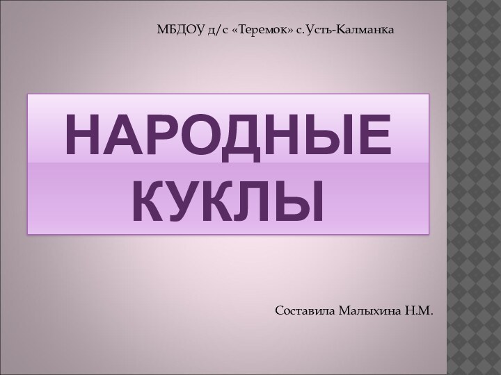 НАРОДНЫЕ КУКЛЫМБДОУ д/с «Теремок» с.Усть-КалманкаСоставила Малыхина Н.М.