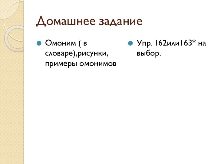 Домашнее заданиеОмоним ( в словаре),рисунки, примеры омонимовУпр. 162или163* на выбор.