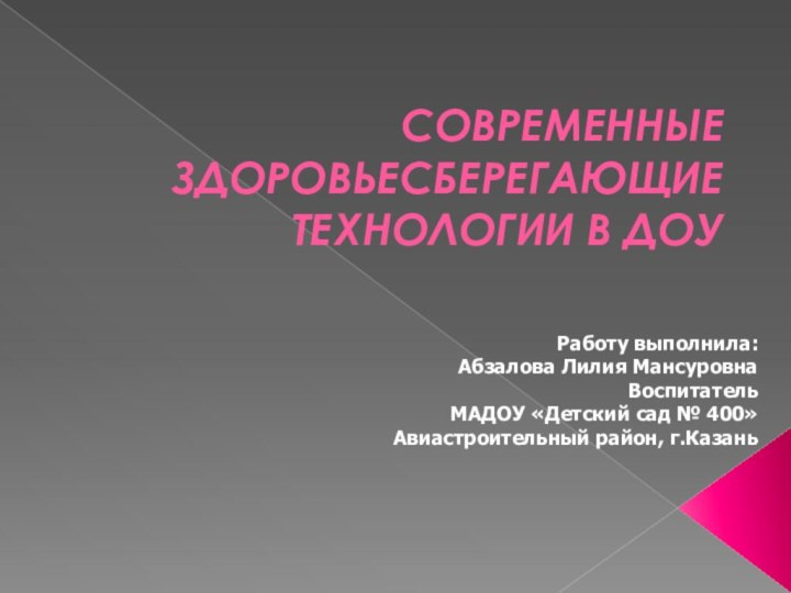 СОВРЕМЕННЫЕ ЗДОРОВЬЕСБЕРЕГАЮЩИЕ ТЕХНОЛОГИИ В ДОУ Работу выполнила:Абзалова Лилия Мансуровна Воспитатель МАДОУ