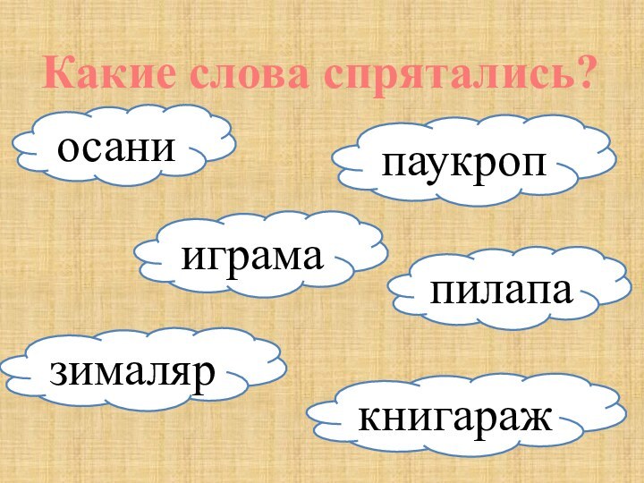 Какие слова спрятались?осанипилапапаукропиграмазималяркнигараж