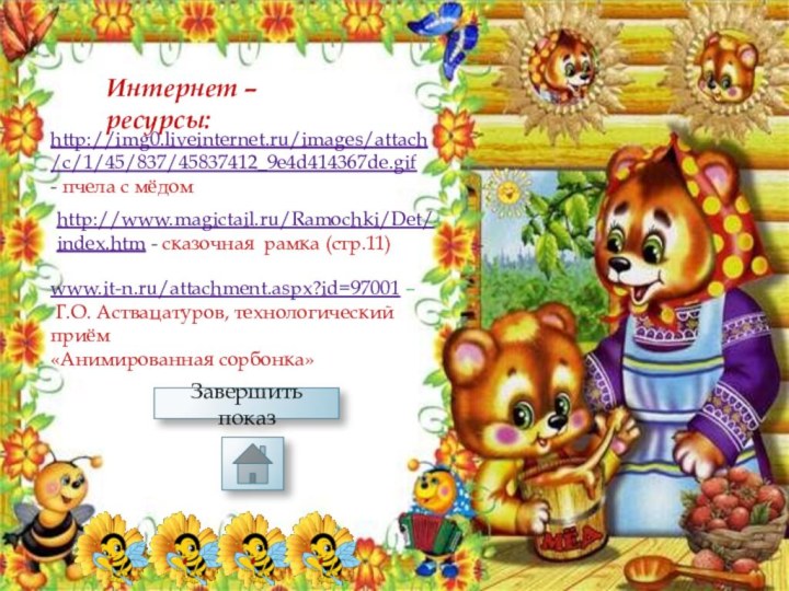 http://img0.liveinternet.ru/images/attach/c/1/45/837/45837412_9e4d414367de.gif - пчела с мёдомhttp://www.magictail.ru/Ramochki/Det/index.htm - сказочная рамка (стр.11)Интернет – ресурсы:www.it-n.ru/attachment.aspx?id=97001 –