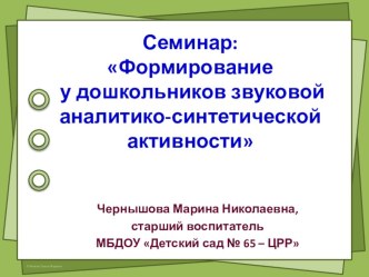 Презентация семинара Формирование у дошкольников звуковой аналитико-синтетической активности презентация по теме