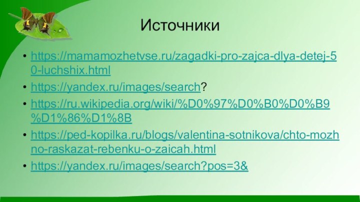 Источникиhttps://mamamozhetvse.ru/zagadki-pro-zajca-dlya-detej-50-luchshix.htmlhttps://yandex.ru/images/search?https://ru.wikipedia.org/wiki/%D0%97%D0%B0%D0%B9%D1%86%D1%8Bhttps://ped-kopilka.ru/blogs/valentina-sotnikova/chto-mozhno-raskazat-rebenku-o-zaicah.htmlhttps://yandex.ru/images/search?pos=3&