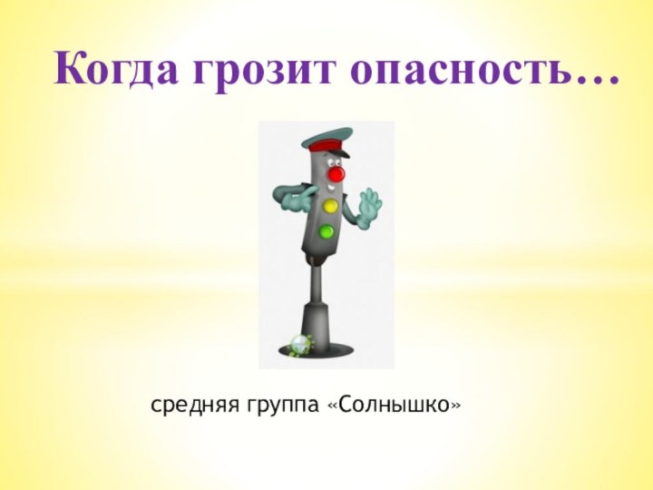 средняя группа «Солнышко»Когда грозит опасность…