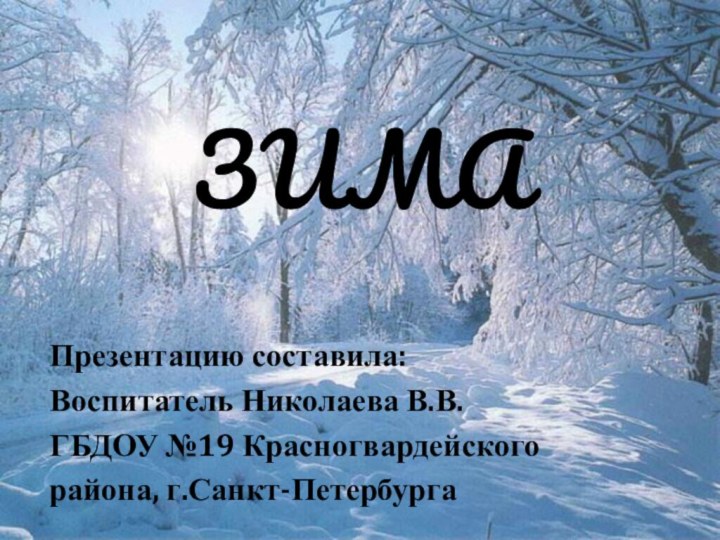 ЗИМАПрезентацию составила:Воспитатель Николаева В.В.ГБДОУ №19 Красногвардейскогорайона, г.Санкт-Петербурга