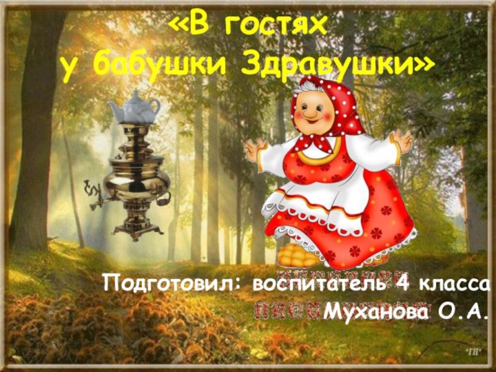 Подготовил: воспитатель 4 классаМуханова О.А.Подготовил: воспитатель 4 классаМуханова О.А.«В гостях  у бабушки Здравушки»