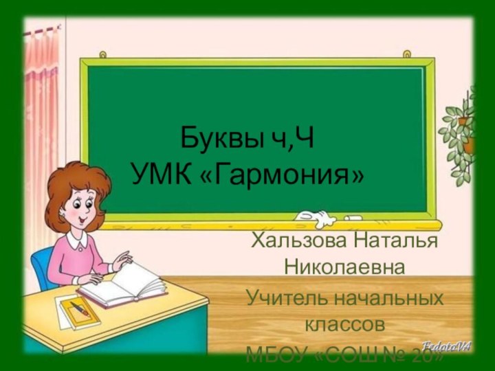 Буквы ч,Ч УМК «Гармония»Хальзова Наталья НиколаевнаУчитель начальных классовМБОУ «СОШ № 20»