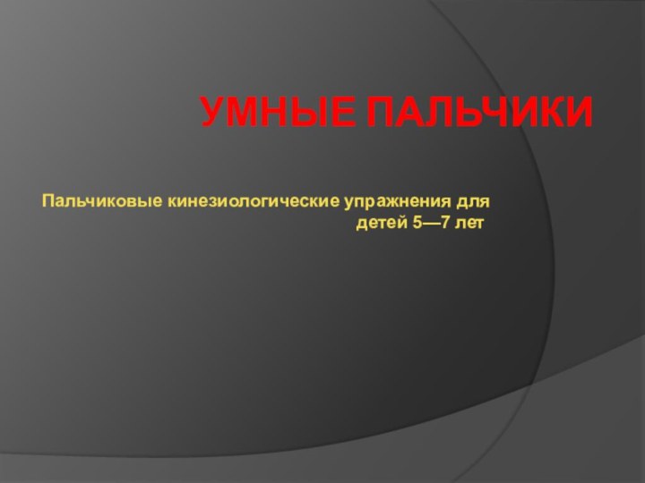 Умные пальчики Пальчиковые кинезиологические упражнения для детей 5—7 лет