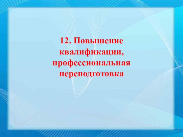 12. Повышение квалификации,профессиональная переподготовка