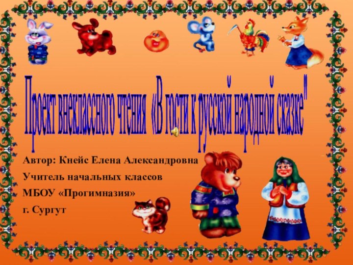 Автор: Кнейс Елена АлександровнаУчитель начальных классовМБОУ «Прогимназия»г. СургутПроект внеклассного чтения «В гости