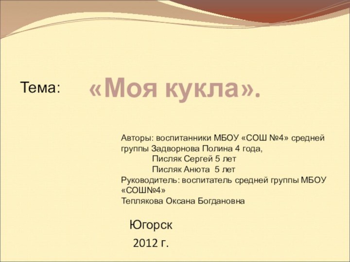 «Моя кукла».Югорск2012 г.Авторы: воспитанники МБОУ «СОШ №4» средней группы Задворнова Полина