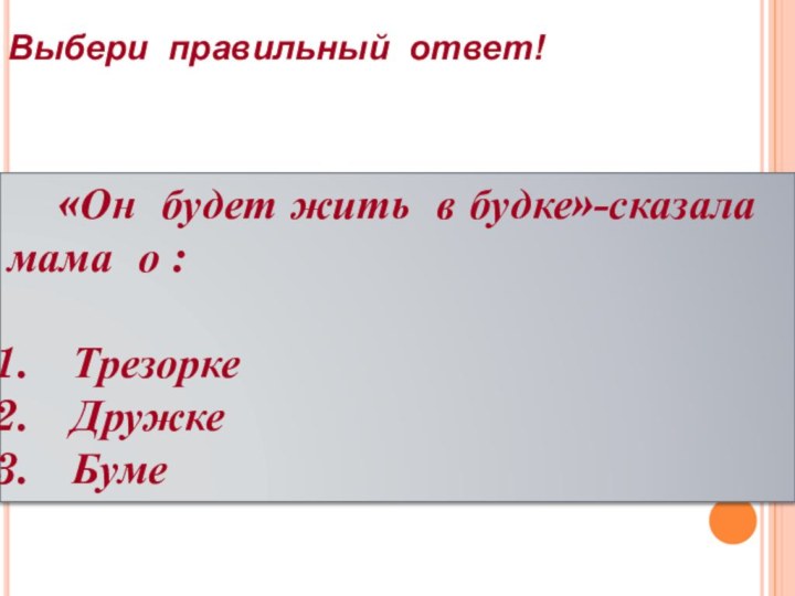 Выбери правильный ответ!  «Он будет жить в будке»-сказала мама о :ТрезоркеДружкеБуме