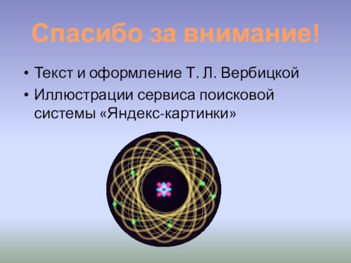 Спасибо за внимание!Текст и оформление Т. Л. ВербицкойИллюстрации сервиса поисковой системы «Яндекс-картинки»