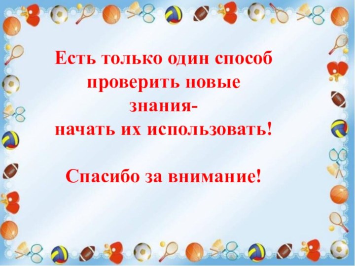 Есть только один способ проверить новые знания-начать их использовать!Спасибо за внимание!